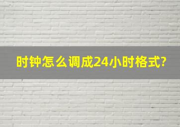 时钟怎么调成24小时格式?