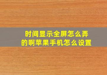 时间显示全屏怎么弄的啊苹果手机怎么设置