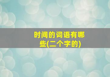 时间的词语有哪些(二个字的)