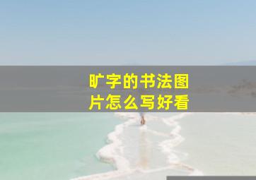 旷字的书法图片怎么写好看