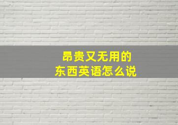 昂贵又无用的东西英语怎么说