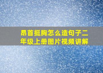 昂首挺胸怎么造句子二年级上册图片视频讲解