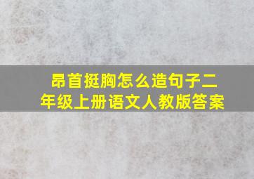 昂首挺胸怎么造句子二年级上册语文人教版答案