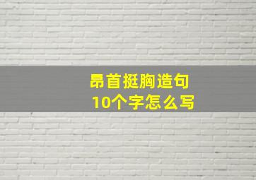 昂首挺胸造句10个字怎么写