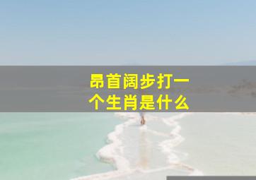 昂首阔步打一个生肖是什么