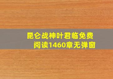 昆仑战神叶君临免费阅读1460章无弹窗