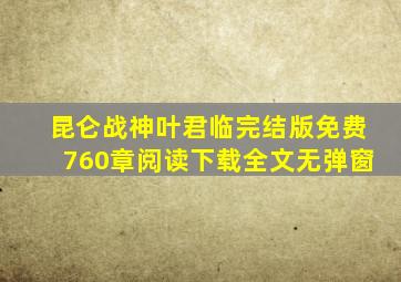 昆仑战神叶君临完结版免费760章阅读下载全文无弹窗