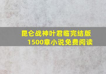 昆仑战神叶君临完结版1500章小说免费阅读