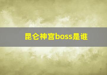 昆仑神宫boss是谁