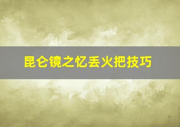 昆仑镜之忆丢火把技巧