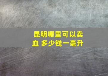 昆明哪里可以卖血 多少钱一毫升