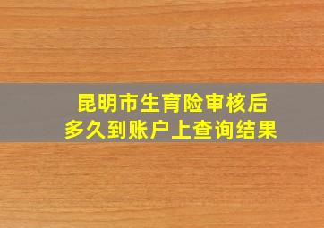 昆明市生育险审核后多久到账户上查询结果