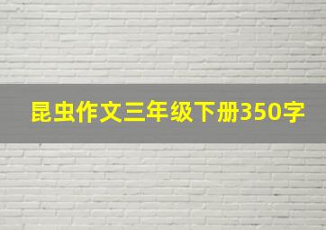 昆虫作文三年级下册350字