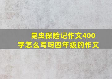 昆虫探险记作文400字怎么写呀四年级的作文