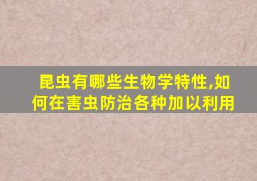 昆虫有哪些生物学特性,如何在害虫防治各种加以利用