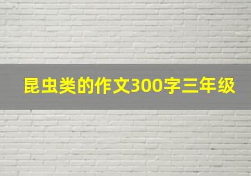 昆虫类的作文300字三年级