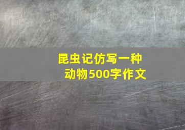 昆虫记仿写一种动物500字作文