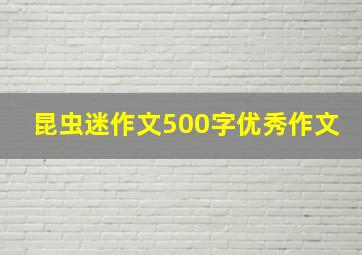 昆虫迷作文500字优秀作文