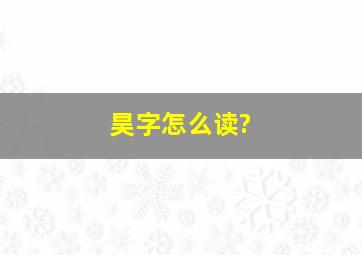 昊字怎么读?