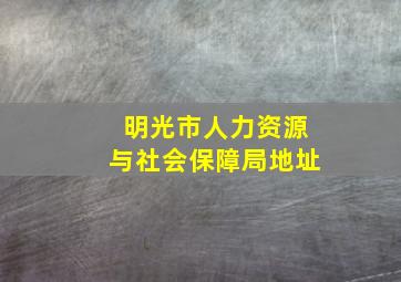 明光市人力资源与社会保障局地址