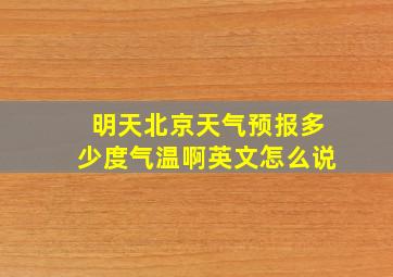 明天北京天气预报多少度气温啊英文怎么说