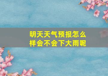 明天天气预报怎么样会不会下大雨呢