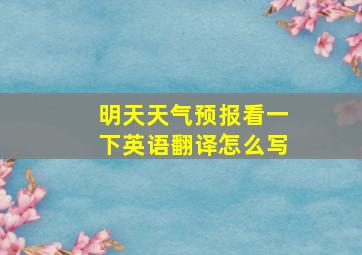 明天天气预报看一下英语翻译怎么写