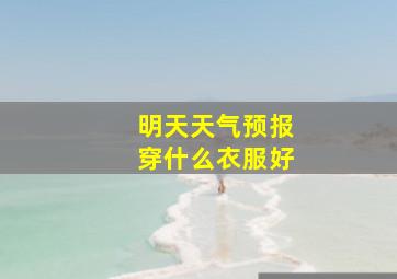 明天天气预报穿什么衣服好