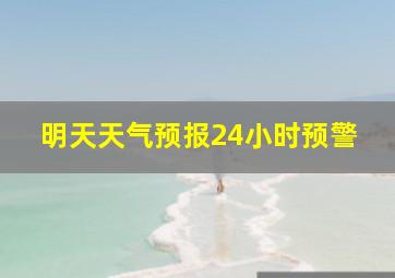 明天天气预报24小时预警