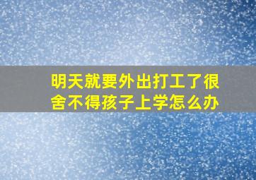 明天就要外出打工了很舍不得孩子上学怎么办