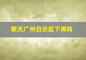 明天广州白云区下雨吗