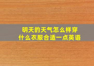 明天的天气怎么样穿什么衣服合适一点英语