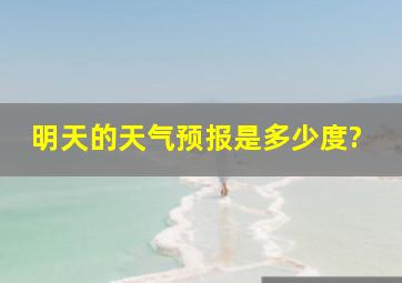 明天的天气预报是多少度?