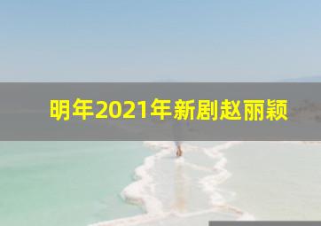 明年2021年新剧赵丽颖