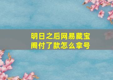 明日之后网易藏宝阁付了款怎么拿号