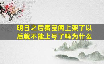 明日之后藏宝阁上架了以后就不能上号了吗为什么