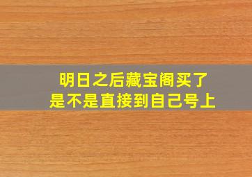 明日之后藏宝阁买了是不是直接到自己号上