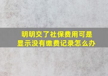 明明交了社保费用可是显示没有缴费记录怎么办