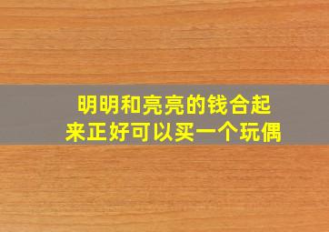 明明和亮亮的钱合起来正好可以买一个玩偶