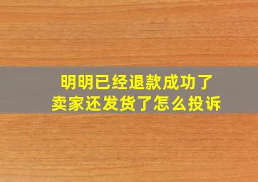 明明已经退款成功了卖家还发货了怎么投诉