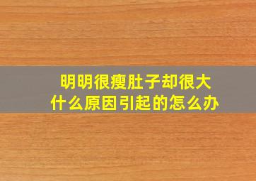 明明很瘦肚子却很大什么原因引起的怎么办