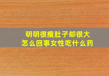 明明很瘦肚子却很大怎么回事女性吃什么药