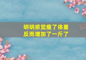 明明感觉瘦了体重反而增加了一斤了