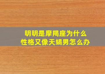 明明是摩羯座为什么性格又像天蝎男怎么办