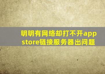 明明有网络却打不开appstore链接服务器出问题