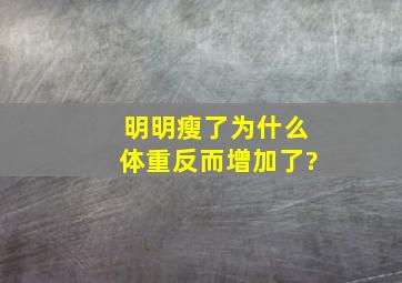 明明瘦了为什么体重反而增加了?