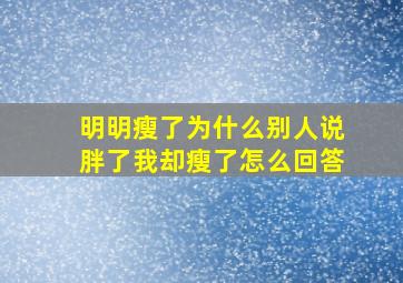 明明瘦了为什么别人说胖了我却瘦了怎么回答