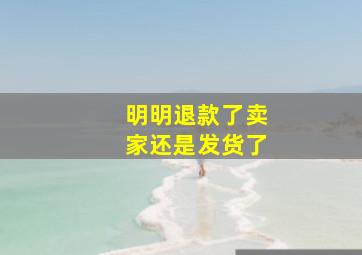 明明退款了卖家还是发货了