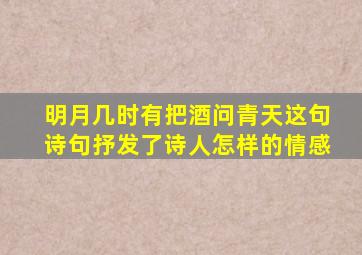 明月几时有把酒问青天这句诗句抒发了诗人怎样的情感