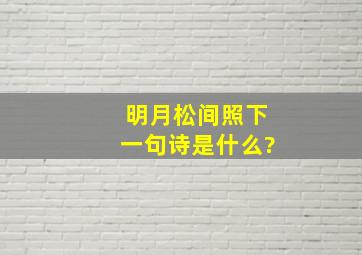 明月松间照下一句诗是什么?